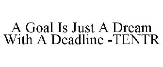 A GOAL IS JUST A DREAM WITH A DEADLINE -TENTR