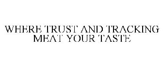 WHERE TRUST AND TRACKING MEAT YOUR TASTE