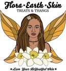 FLORA EARTH SKIN TREATS & THANGS LUVN YOUR BEYOUTIFUL SKIN