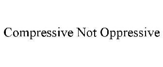 COMPRESSIVE NOT OPPRESSIVE