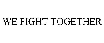 WE FIGHT TOGETHER