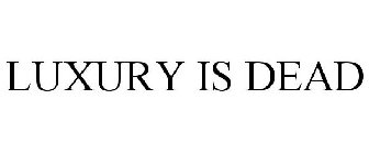 LUXURY IS DEAD