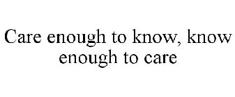 CARE ENOUGH TO KNOW, KNOW ENOUGH TO CARE