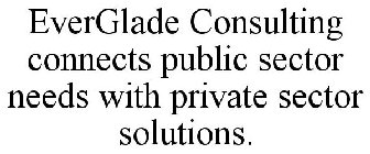 EVERGLADE CONSULTING CONNECTS PUBLIC SECTOR NEEDS WITH PRIVATE SECTOR SOLUTIONS.