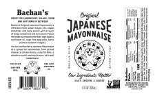 BACHAN'S GREAT FOR SANDWICHES, SALADS, SUSHI AND ANYTHING IN BETWEEN BACHAN'S ORIGINAL JAPANESE MAYONNAISE IS DIFFERENT FROM OTHER MAYOS--IT'S SILKIER, SMOOTHER, AND MORE SAVORY WITH A TOUCH OF TANGY 