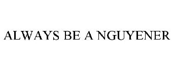 ALWAYS BE A NGUYENER