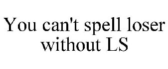 YOU CAN'T SPELL LOSER WITHOUT LS