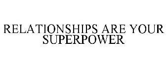 RELATIONSHIPS ARE YOUR SUPERPOWER