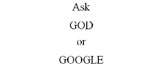 ASK GOD OR GOOGLE