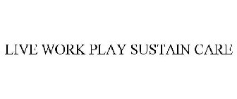 LIVE WORK PLAY SUSTAIN CARE