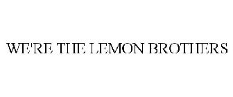 WE'RE THE LEMON BROTHERS