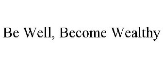 BE WELL, BECOME WEALTHY