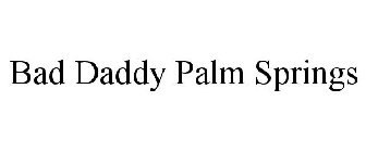 BAD DADDY PALM SPRINGS