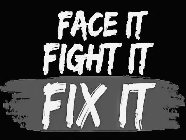 FACE IT FIGHT IT FIX IT