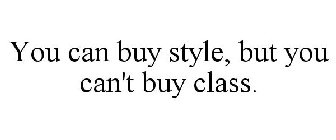 YOU CAN BUY STYLE, BUT YOU CAN'T BUY CLASS.