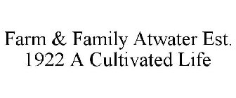 FARM & FAMILY ATWATER EST. 1922 A CULTIVATED LIFE