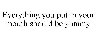 EVERYTHING YOU PUT IN YOUR MOUTH SHOULD BE YUMMY