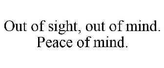 OUT OF SIGHT, OUT OF MIND. PEACE OF MIND.