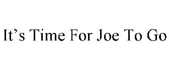 IT'S TIME FOR JOE TO GO