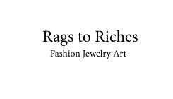 RAGS TO RICHES FASHION JEWELRY ART