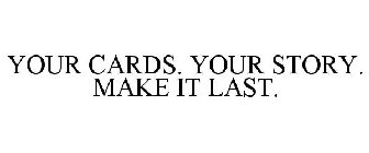 YOUR CARDS. YOUR STORY. MAKE IT LAST.