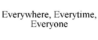 EVERYWHERE, EVERYTIME, EVERYONE