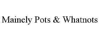 MAINELY POTS & WHATNOTS