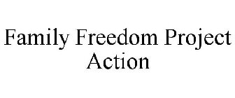 FAMILY FREEDOM PROJECT ACTION