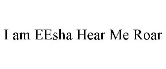 I AM EESHA HEAR ME ROAR