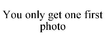 YOU ONLY GET ONE FIRST PHOTO