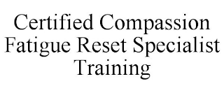 CERTIFIED COMPASSION FATIGUE RESET SPECIALIST TRAINING