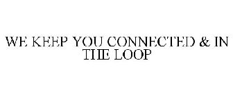 WE KEEP YOU CONNECTED & IN THE LOOP