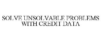 SOLVE UNSOLVABLE PROBLEMS WITH CREDIT DATA