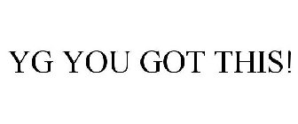 YG YOU GOT THIS!