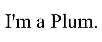 I'M A PLUM.
