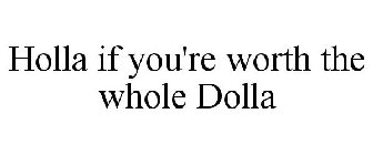 HOLLA IF YOU'RE WORTH THE WHOLE DOLLA