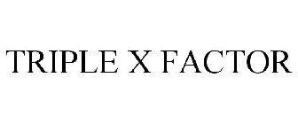 TRIPLE X FACTOR