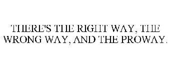 THERE'S THE RIGHT WAY, THE WRONG WAY, AND THE PROWAY.