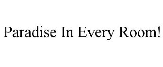 PARADISE IN EVERY ROOM!