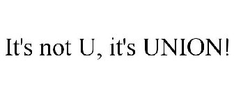 IT'S NOT U, IT'S UNION!