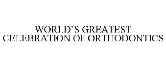 WORLD'S GREATEST CELEBRATION OF ORTHODONTICS