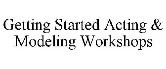 GETTING STARTED ACTING & MODELING WORKSHOPS