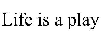 LIFE IS A PLAY