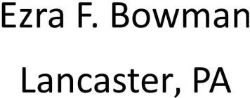 EZRA F. BOWMAN LANCASTER, PA