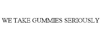 WE TAKE GUMMIES SERIOUSLY