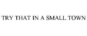 TRY THAT IN A SMALL TOWN