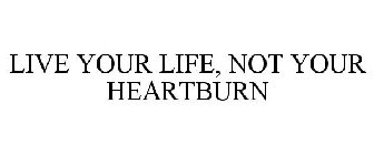 LIVE YOUR LIFE, NOT YOUR HEARTBURN