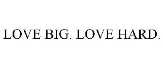 LOVE BIG. LOVE HARD.
