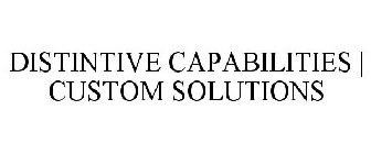 DISTINCTIVE CAPABILITIES | CUSTOM SOLUTIONS