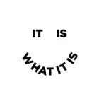 IT IS WHAT IT IS